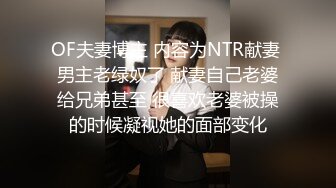 OF夫妻博主 内容为NTR献妻 男主老绿奴了 献妻自己老婆给兄弟甚至 很喜欢老婆被操的时候凝视她的面部变化