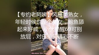 【专约老阿姨】风骚美熟女，年轻时候也是个美女，鲍鱼舔起来好咸，小伙提醒69可别放屁，对白搞笑精彩不断