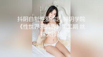 抖阴自制性爱综艺 抖阴学院《性世界无边界》第二期 丝袜大作战