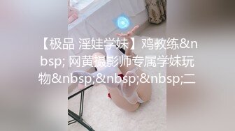 【极品 淫娃学妹】鸡教练&nbsp; 网黄摄影师专属学妹玩物&nbsp;&nbsp;&nbsp;二