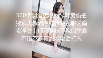 360情趣酒店精品绿叶房偷拍猥琐大叔酒店约嫖晚礼服时尚卖淫女上门服务妹子貌似生意不错不断有约炮电话打入