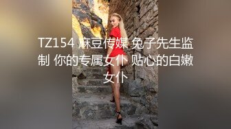 TZ154 麻豆传媒 兔子先生监制 你的专属女仆 贴心的白嫩女仆