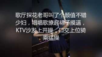 歌厅探花老哥叫了个颜值不错少妇，唱唱歌撩起裙子摸逼，KTV沙发上开操，口交上位骑乘猛操