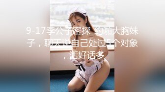 9-17李公子密探_约啪大胸妹子，聊天说自己处过5个对象，活好话多