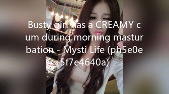 Busty girl has a CREAMY cum during morning masturbation - Mysti Life (ph5e0e5f7e4640a)