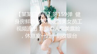 【某某门事件】第159弹  健身房鲜族老板潜规则美女员工视频流出 素颜素人完美露脸，休息室一直干到收银台