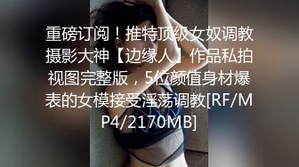 重磅订阅！推特顶级女奴调教摄影大神【边缘人】作品私拍视图完整版，5位颜值身材爆表的女模接受淫荡调教[RF/MP4/2170MB]