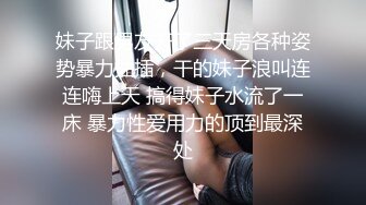 妹子跟男友开了三天房各种姿势暴力抽插，干的妹子浪叫连连嗨上天 搞得妹子水流了一床 暴力性爱用力的顶到最深处