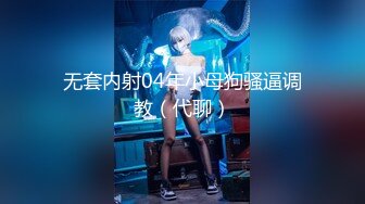 无套内射04年小母狗骚逼调教（代聊）