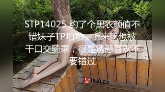 STP14025 约了个黑衣颜值不错妹子TP啪啪，上来就想被干口交骑乘，很是诱惑喜欢不要错过