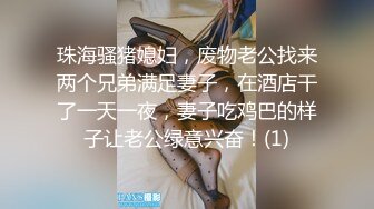 珠海骚猪媳妇，废物老公找来两个兄弟满足妻子，在酒店干了一天一夜，妻子吃鸡巴的样子让老公绿意兴奋！(1)