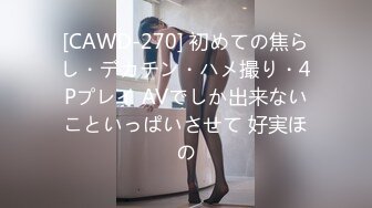 [CAWD-270] 初めての焦らし・デカチン・ハメ撮り・4Pプレイ AVでしか出来ないこといっぱいさせて 好実ほの