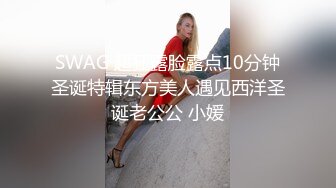 SWAG 超狂露脸露点10分钟圣诞特辑东方美人遇见西洋圣诞老公公 小媛