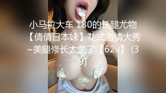 小马拉大车 180的长腿尤物【倩倩日本妹】花式激情大秀~美腿修长太美了【62v】 (39)