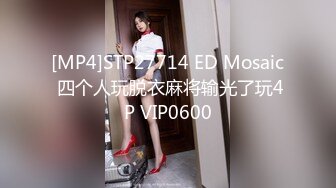 [MP4]STP27714 ED Mosaic 四个人玩脱衣麻将输光了玩4P VIP0600