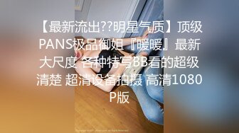 【最新流出??明星气质】顶级PANS极品御姐『暖暖』最新大尺度 各种特写BB看的超级清楚 超清设备拍摄 高清1080P版