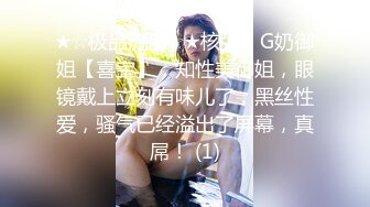 ★☆极品流出☆★核弹！G奶御姐【喜宝】，知性美御姐，眼镜戴上立刻有味儿了，黑丝性爱，骚气已经溢出了屏幕，真屌！ (1)