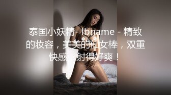 泰国小妖精- lbname - 精致的妆容，美美的仙女棒，双重快感，射得好爽！