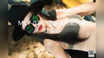 MCY-0249爆操白虎嫩穴的女医师