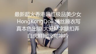 最新超火香港网红极品美少女 HongKongDoll 薄丝睡衣写真本色出镜 大开M字腿扣弄白虎鲜鲍极爽呻吟