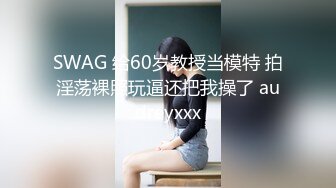 SWAG 给60岁教授当模特 拍淫荡裸照玩逼还把我操了 audreyxxx