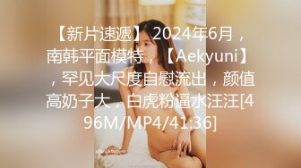 【新片速遞】 2024年6月，南韩平面模特，【Aekyuni】，罕见大尺度自慰流出，颜值高奶子大，白虎粉逼水汪汪[496M/MP4/41:36]