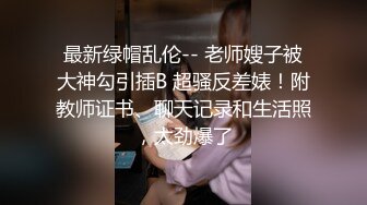 最新绿帽乱伦-- 老师嫂子被大神勾引插B 超骚反差婊！附教师证书、聊天记录和生活照，太劲爆了