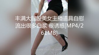 丰满大屁股美女主播道具自慰流出很多白浆 很诱惑[MP4/261MB]