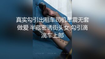 真实勾引出租车司机车震无套做爱 半藏密诱街头女 勾引滴滴车上郎