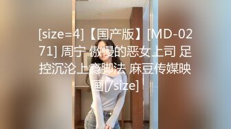 [size=4]【国产版】[MD-0271] 周宁 傲慢的恶女上司 足控沉沦上瘾脚法 麻豆传媒映画[/size]