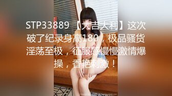 STP33889 【大吉大利】这次破了纪录身高180，极品骚货淫荡至极，征服感慢慢激情爆操，香艳刺激！