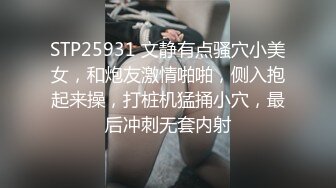 STP25931 文静有点骚穴小美女，和炮友激情啪啪，侧入抱起来操，打桩机猛捅小穴，最后冲刺无套内射