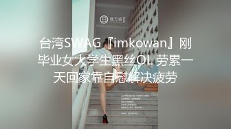 台湾SWAG『imkowan』刚毕业女大学生黑丝OL 劳累一天回家靠自慰解决疲劳