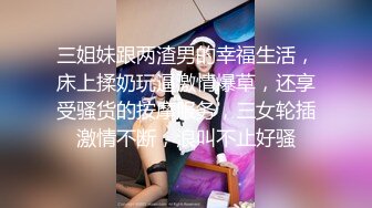 三姐妹跟两渣男的幸福生活，床上揉奶玩逼激情爆草，还享受骚货的按摩服务，三女轮插激情不断，浪叫不止好骚