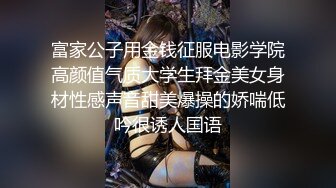 富家公子用金钱征服电影学院高颜值气质大学生拜金美女身材性感声音甜美爆操的娇喘低吟很诱人国语