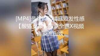 [MP4]最新购买精品短发性感【酸猫女孩】四点全露X视频自摸流白浆