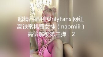 超精品福利 OnlyFans 网红 高铁蜜桃臀女神（naomiii）高价解锁第三弹！2