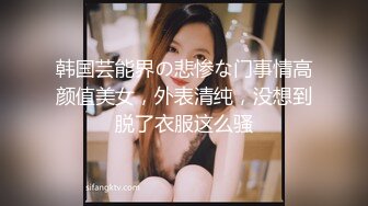 韩国芸能界の悲惨な门事情高颜值美女，外表清纯，没想到脱了衣服这么骚