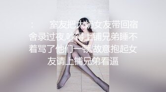 ：❤️室友把大奶女友带回宿舍录过夜,吵得上铺兄弟睡不着骂了他们一顿,故意抱起女友请上铺兄弟看逼