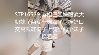 STP16539 苏妲己姐妹眼镜大奶妹子两女一男双飞，摸奶口交高跟鞋椅子上骑坐两个妹子换着操