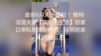 ❤️最新6月无水福利！ 推特淫荡夫妻【宾哥的生活】居家日常私密情趣自拍，淫照居家对比超反差