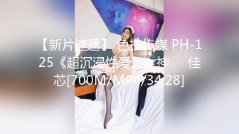 【新片速遞】 色控传媒 PH-125《超沉浸性爱》女神❤️佳芯[700M/MP4/34:28]