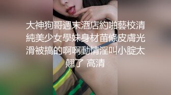 大神狗哥週末酒店約啪藝校清純美少女學妹身材苗條皮膚光滑被搞的啊啊動情淫叫小腚太翹了 高清