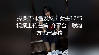 操哭吉林短发妹（女主12部视频上传在简-介平台，联络方式已上传