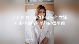 大专女厕全景偷拍众多的学妹前来嘘嘘各种美鲍轮番呈现