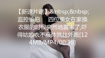 【新速片遞】&nbsp;&nbsp;监控偷拍❤️四位美女在家换衣服的时候突然地震来了,吓得姑娘衣不蔽体就往外跑[124MB/MP4/00:39]