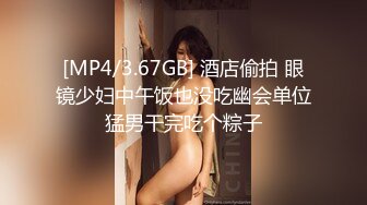 [MP4/3.67GB] 酒店偷拍 眼镜少妇中午饭也没吃幽会单位猛男干完吃个粽子