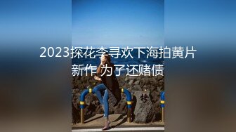 2023探花李寻欢下海拍黄片新作 为了还赌债