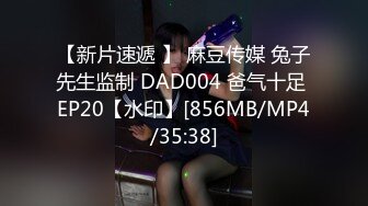 【新片速遞 】 麻豆传媒 兔子先生监制 DAD004 爸气十足 EP20【水印】[856MB/MP4/35:38]