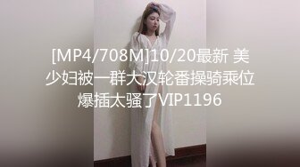 [MP4/708M]10/20最新 美少妇被一群大汉轮番操骑乘位爆插太骚了VIP1196